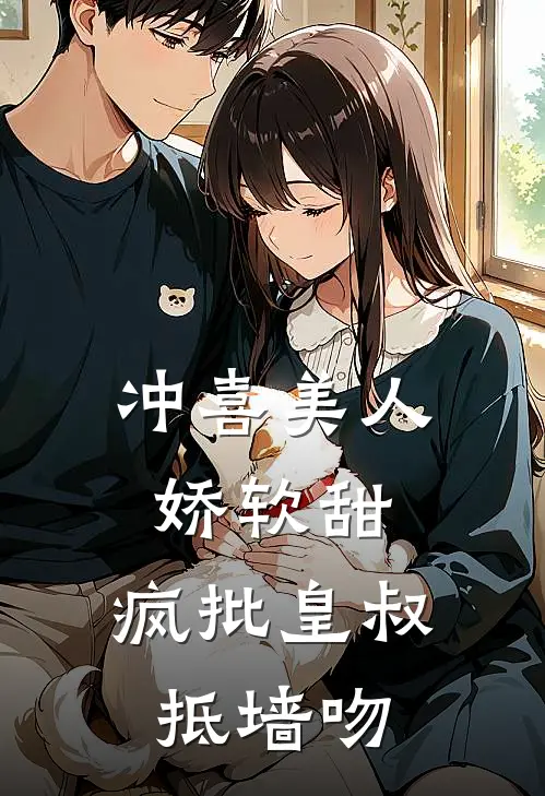 冲喜美人娇软甜，疯批皇叔抵墙吻(虞窈卫昭)免费小说阅读_免费小说完整版冲喜美人娇软甜，疯批皇叔抵墙吻(虞窈卫昭)