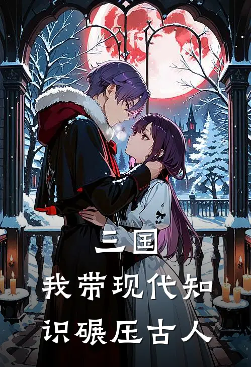 三国：我带现代知识碾压古人秦朔狗剩新热门小说_小说免费阅读三国：我带现代知识碾压古人(秦朔狗剩)