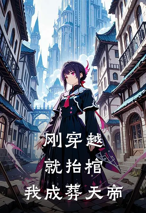 《刚穿越就抬棺，我成葬天帝》萧烬玄宸免费完本小说在线阅读_《刚穿越就抬棺，我成葬天帝》萧烬玄宸免费小说