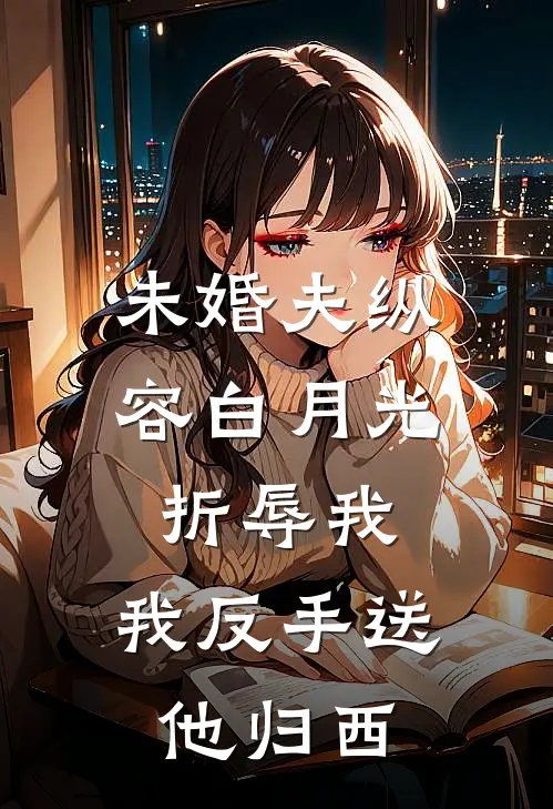 未婚夫纵容白月光折辱我，我反手送他归西(谢明夷沈慕辞)免费小说完结版_免费小说免费阅读未婚夫纵容白月光折辱我，我反手送他归西谢明夷沈慕辞