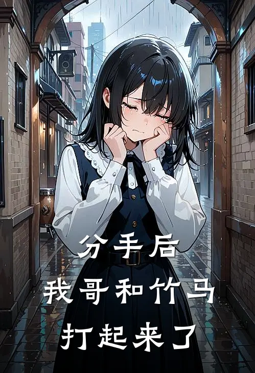 分手后，我哥和竹马打起来了(江驰宋薇薇)全本免费在线阅读_分手后，我哥和竹马打起来了全文阅读