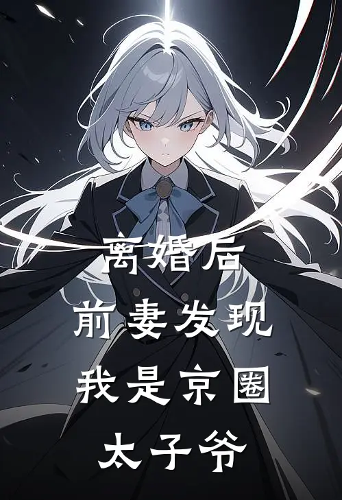 离婚后，前妻发现我是京圈太子爷