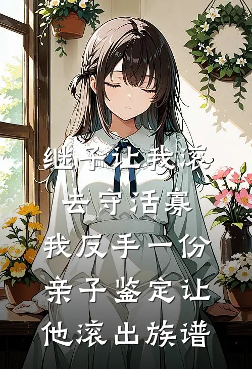 继子让我滚去守活寡，我反手一份亲子鉴定让他滚出族谱