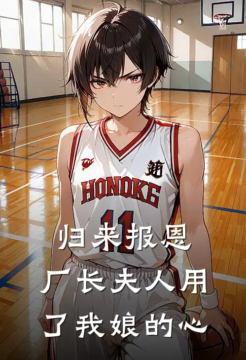 归来报恩：厂长夫人用了我娘的心(江河二妮)免费小说_完整版免费阅读归来报恩：厂长夫人用了我娘的心江河二妮