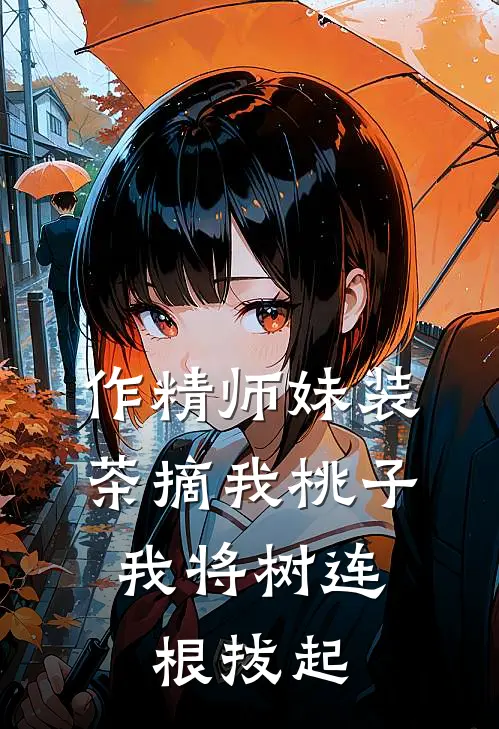 作精师妹装茶摘我桃子，我将树连根拔起瑾瑶小师妹全本免费小说_热门网络小说推荐作精师妹装茶摘我桃子，我将树连根拔起瑾瑶小师妹