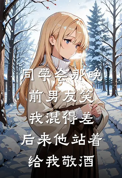 同学会那晚，前男友笑我混得差，后来他站着给我敬酒(顾承宇林晚)在哪看免费小说_已完结小说推荐同学会那晚，前男友笑我混得差，后来他站着给我敬酒顾承宇林晚