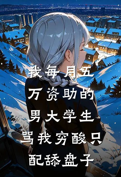 我每月五万资助的男大学生，骂我穷酸只配舔盘子