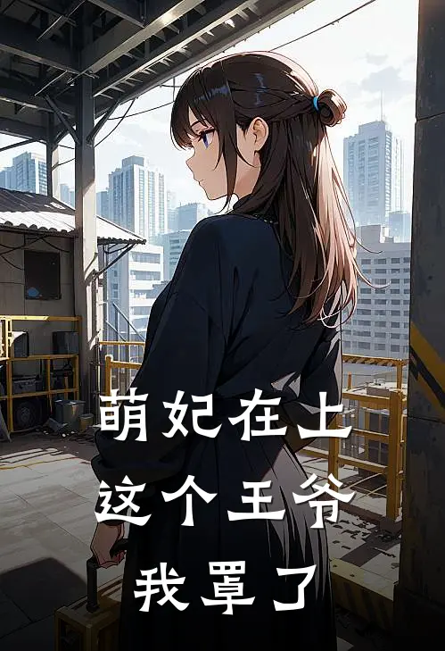 萌妃在上：这个王爷我罩了叶萌萌君无邪免费小说完结_最新章节列表萌妃在上：这个王爷我罩了(叶萌萌君无邪)