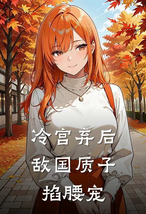 冷宫弃后：敌国质子掐腰宠姜绾宇文玄免费小说推荐_免费小说笔趣阁冷宫弃后：敌国质子掐腰宠姜绾宇文玄