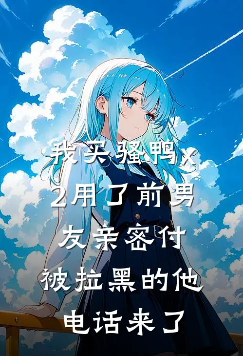 《我买“骚鸭x2”用了前男友亲密付，被拉黑的他电话来了》林初初陆景修已完结小说_我买“骚鸭x2”用了前男友亲密付，被拉黑的他电话来了(林初初陆景修)火爆小说