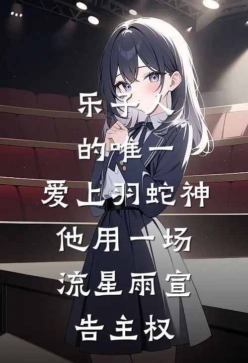 露科亚天河薰(乐子人的唯一：爱上羽蛇神，他用一场流星雨宣告主权。)全集阅读_《乐子人的唯一：爱上羽蛇神，他用一场流星雨宣告主权。》全文免费阅读