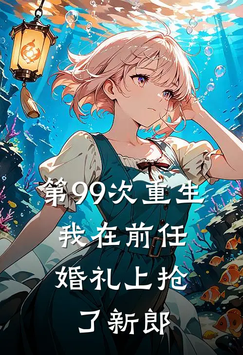 傅寒川苏婉(第99次重生：我在前任婚礼上抢了新郎)全本免费在线阅读_(第99次重生：我在前任婚礼上抢了新郎)完结版免费在线阅读