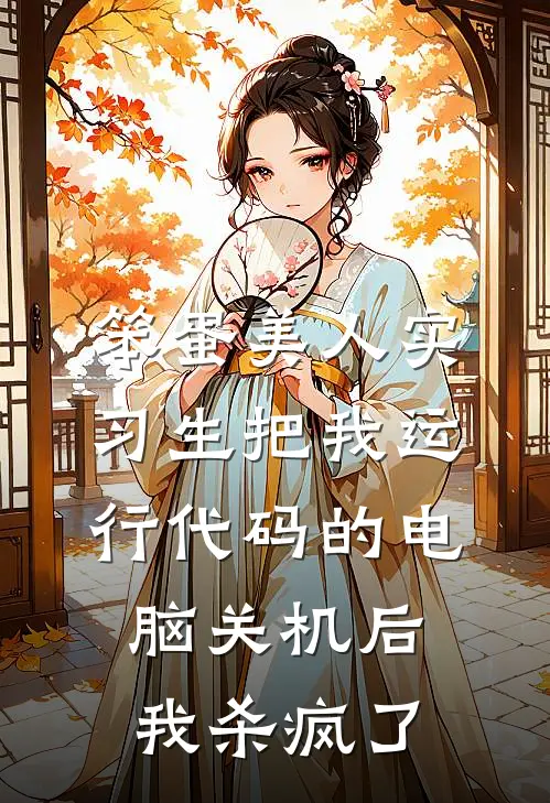 笨蛋美人实习生把我运行代码的电脑关机后，我杀疯了