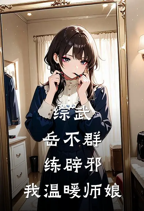 综武：岳不群练辟邪，我温暖师娘(杨冽宁中)热门小说在线阅读_热门小说综武：岳不群练辟邪，我温暖师娘(杨冽宁中)