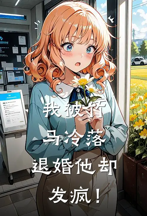 我被竹马冷落，退婚他却发疯！