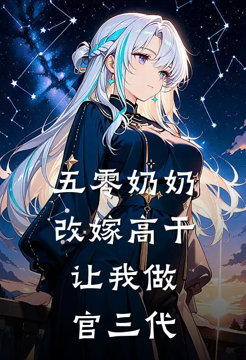 云渐语沈若欣五零奶奶改嫁高干，让我做官三代全章节在线阅读_五零奶奶改嫁高干，让我做官三代全集免费在线阅读