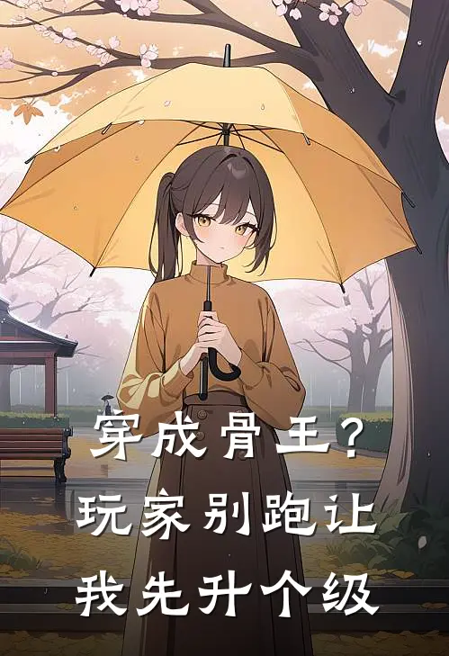 穿成骨王？玩家别跑让我先升个级(凌绮凌绮)免费小说阅读_免费小说完整版穿成骨王？玩家别跑让我先升个级(凌绮凌绮)