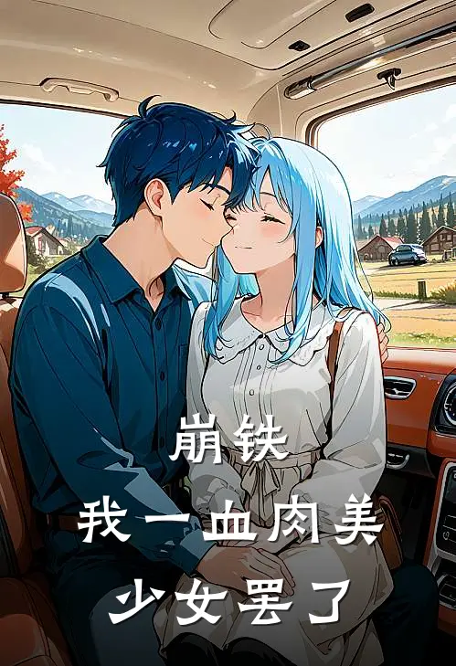 崩铁，我一血肉美少女罢了涅瓦卡芙卡最新章节免费阅读_崩铁，我一血肉美少女罢了热门小说