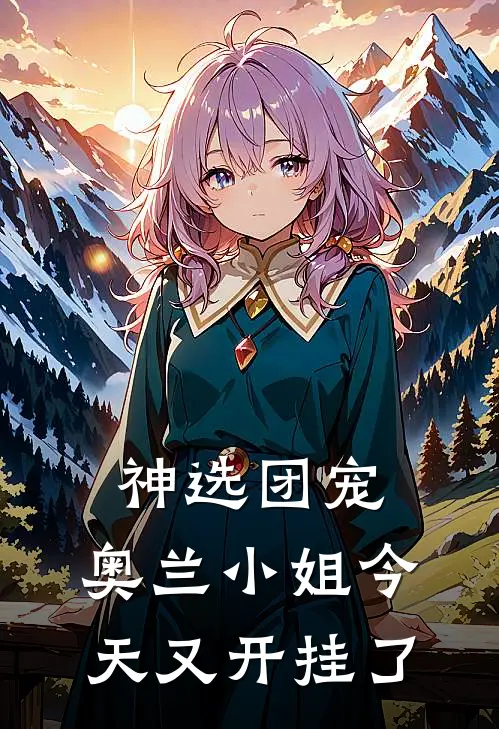 神选团宠：奥兰小姐今天又开挂了艾莉娅索菲亚已完结小说_最新章节列表神选团宠：奥兰小姐今天又开挂了(艾莉娅索菲亚)