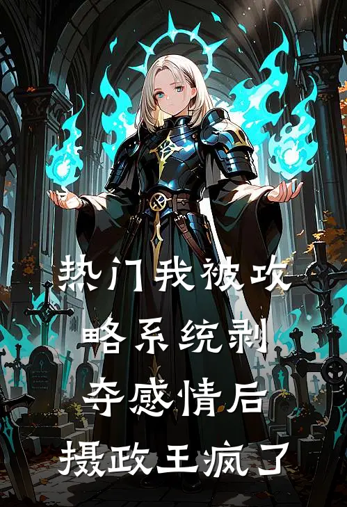 [热门]我被攻略系统剥夺感情后，摄政王疯了抖音热门全文免费阅读无弹窗大结局_抖音热门（[热门]我被攻略系统剥夺感情后，摄政王疯了）小说免费阅读大结局