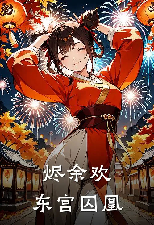 烬余欢：东宫囚凰(沈清欢李德全)免费小说_完整版免费阅读烬余欢：东宫囚凰沈清欢李德全