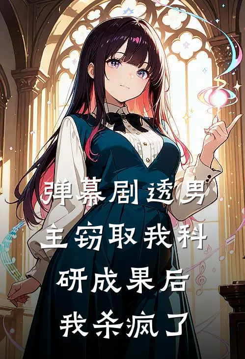 弹幕剧透男主窃取我科研成果后，我杀疯了(程岩邵晴)最新好看小说_无弹窗全文免费阅读弹幕剧透男主窃取我科研成果后，我杀疯了程岩邵晴