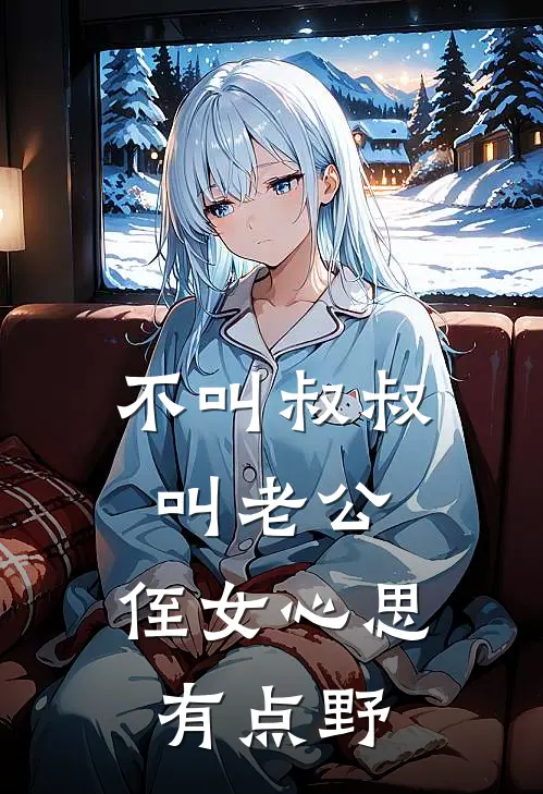 不叫叔叔叫老公，侄女心思有点野(裴星野靳妄渊)网络热门小说_最新小说不叫叔叔叫老公，侄女心思有点野(裴星野靳妄渊)